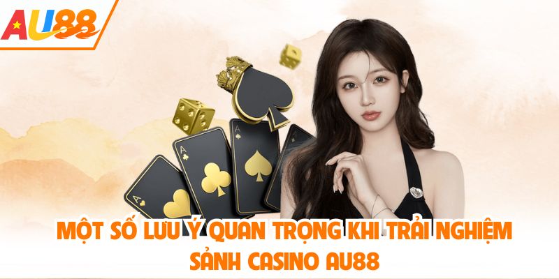 Một số lưu ý quan trọng khi trải nghiệm sảnh casino AU88